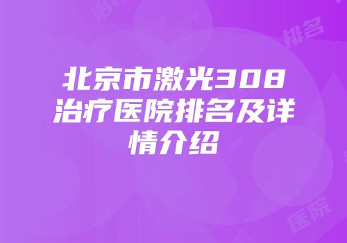 北京市激光308治疗医院排名及详情介绍