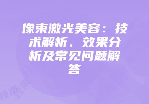 像束激光美容：技术解析、效果分析及常见问题解答
