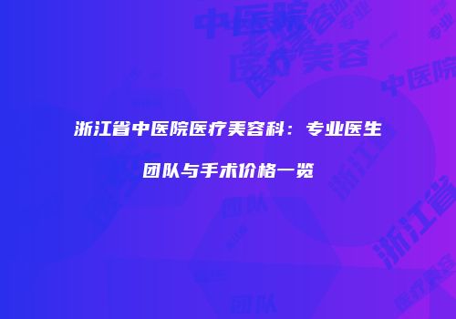 浙江省中医院医疗美容科：专业医生团队与手术价格一览