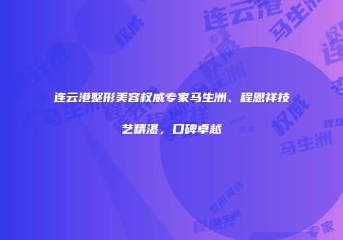 连云港整形美容权威专家马生洲、程恩祥技艺精湛，口碑卓越