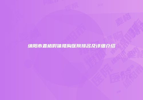 绵阳市麦格假体隆胸医院排名及详细介绍