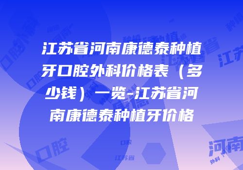 江苏省河南康德泰种植牙口腔外科价格表（多少钱）一览-江苏省河南康德泰种植牙价格
