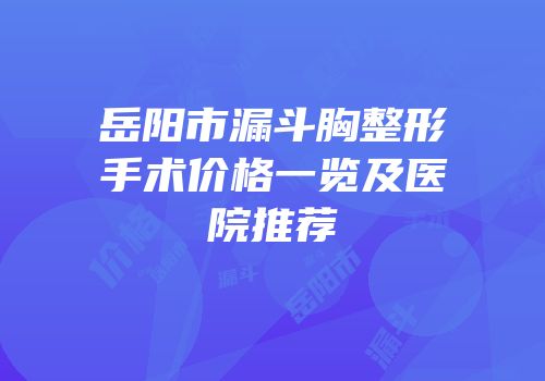 岳阳市漏斗胸整形手术价格一览及医院推荐