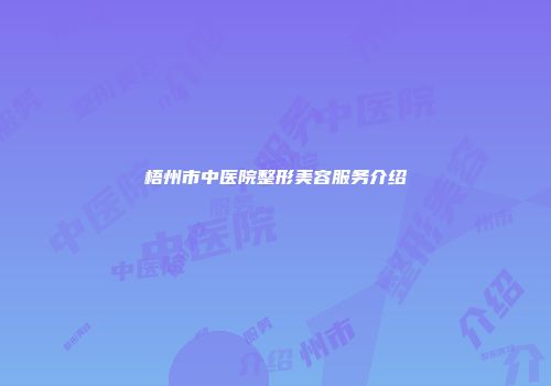梧州市中医院整形美容服务介绍
