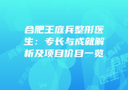 合肥王庭兵整形医生：专长与成就解析及项目价目一览