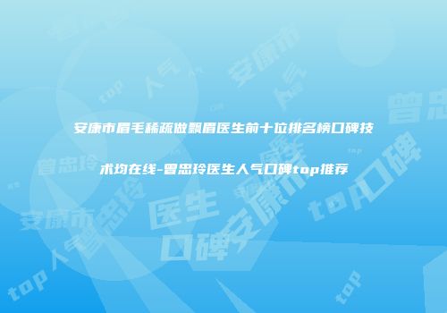 安康市眉毛稀疏做飘眉医生前十位排名榜口碑技术均在线-曾忠玲医生人气口碑top推荐