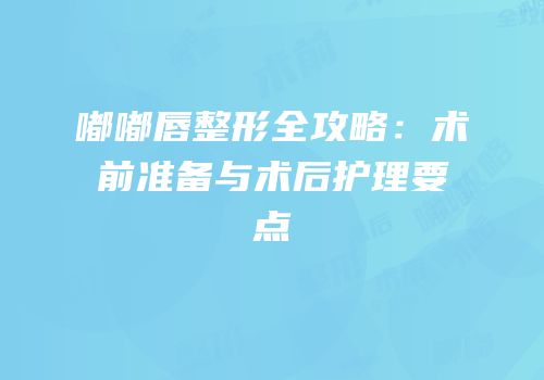 嘟嘟唇整形全攻略：术前准备与术后护理要点