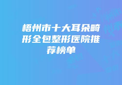 梧州市十大耳朵畸形全包整形医院推荐榜单