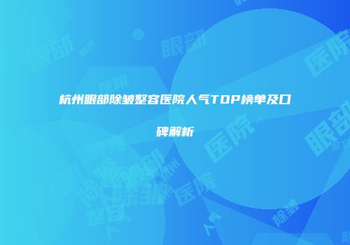 杭州眼部除皱整容医院人气TOP榜单及口碑解析