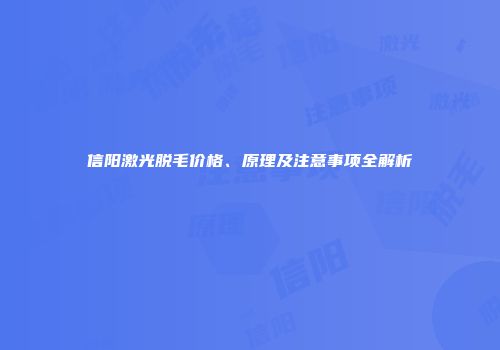 信阳激光脱毛价格、原理及注意事项全解析