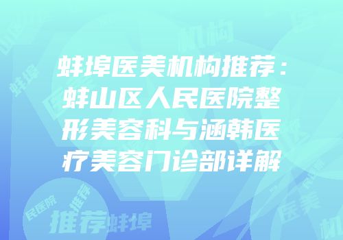 蚌埠医美机构推荐：蚌山区人民医院整形美容科与涵韩医疗美容门诊部详解