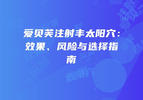 爱贝芙注射丰太阳穴：效果、风险与选择指南