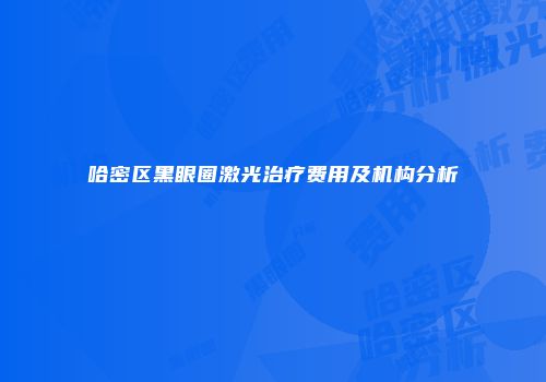 哈密区黑眼圈激光治疗费用及机构分析