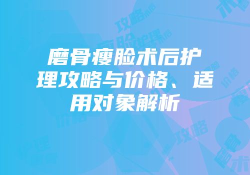 磨骨瘦脸术后护理攻略与价格、适用对象解析