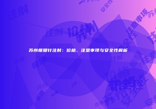 苏州瘦腿针注射：价格、注意事项与安全性解析