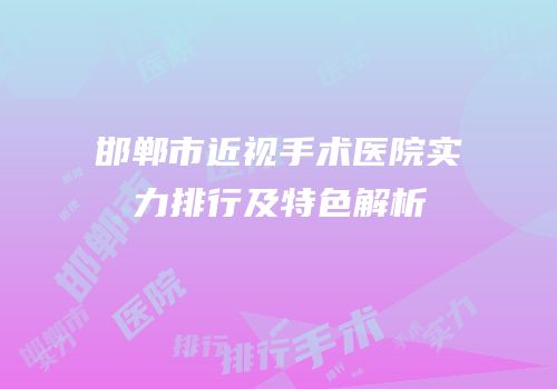 邯郸市近视手术医院实力排行及特色解析