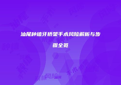 汕尾种植牙桥架手术风险解析与步骤全览