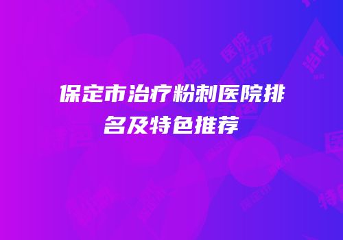 保定市治疗粉刺医院排名及特色推荐