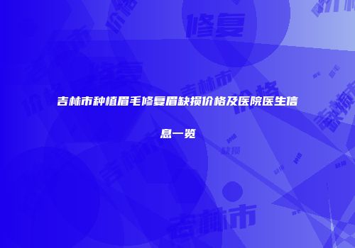 吉林市种植眉毛修复眉缺损价格及医院医生信息一览