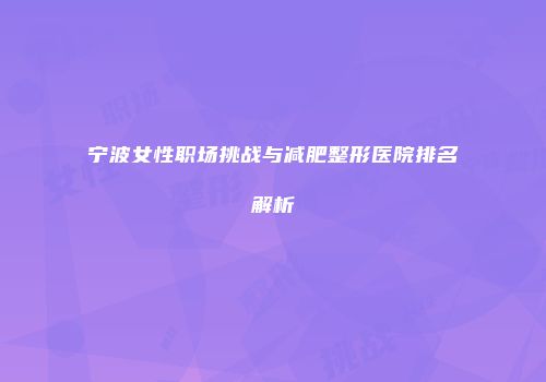 宁波女性职场挑战与减肥整形医院排名解析