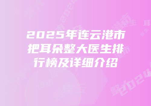 2025年连云港市把耳朵整大医生排行榜及详细介绍