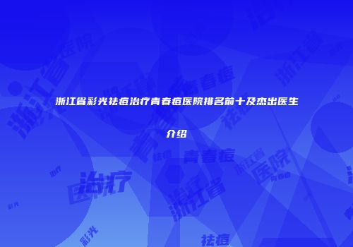 浙江省彩光祛痘治疗青春痘医院排名前十及杰出医生介绍