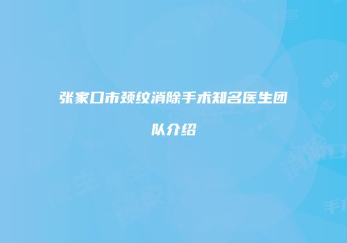 张家口市颈纹消除手术知名医生团队介绍
