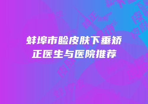 蚌埠市睑皮肤下垂矫正医生与医院推荐