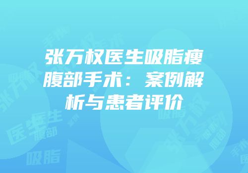 张万权医生吸脂瘦腹部手术：案例解析与患者评价