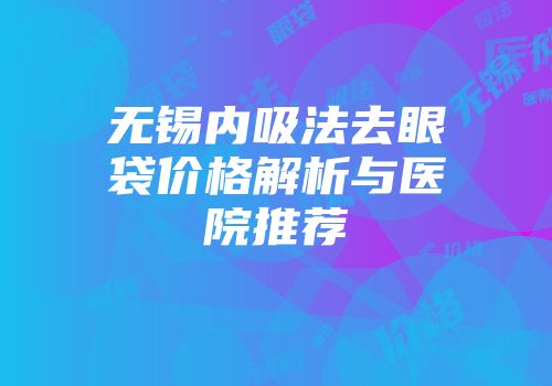 无锡内吸法去眼袋价格解析与医院推荐