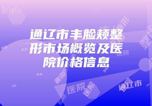 通辽市丰脸颊整形市场概览及医院价格信息