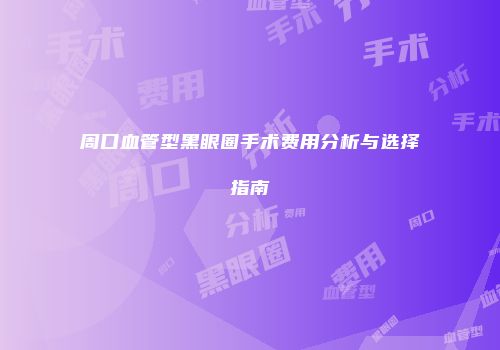 周口血管型黑眼圈手术费用分析与选择指南