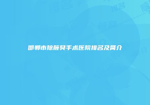 邯郸市除腋臭手术医院排名及简介