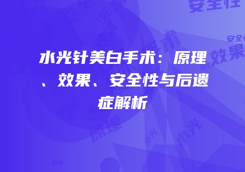 水光针美白手术：原理、效果、安全性与后遗症解析