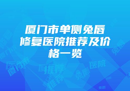 厦门市单侧兔唇修复医院推荐及价格一览