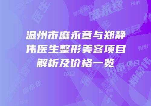 温州市麻永章与郑静伟医生整形美容项目解析及价格一览
