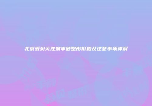 北京爱贝芙注射丰额整形价格及注意事项详解