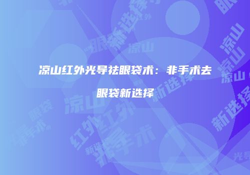 凉山红外光导祛眼袋术：非手术去眼袋新选择