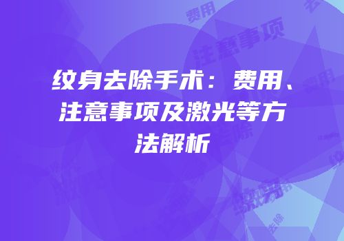 纹身去除手术：费用、注意事项及激光等方法解析