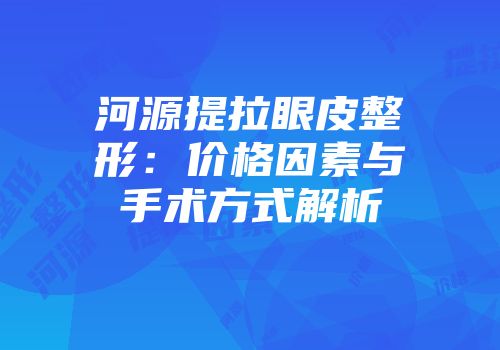 河源提拉眼皮整形：价格因素与手术方式解析