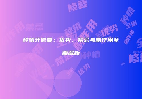种植牙修复：优势、禁忌与副作用全面解析