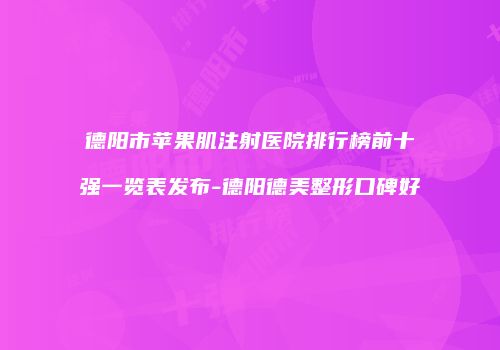 德阳市苹果肌注射医院排行榜前十强一览表发布-德阳德美整形口碑好