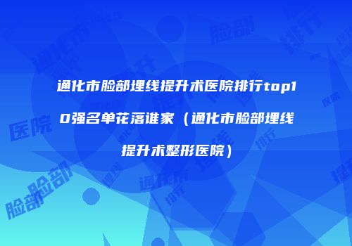 通化市脸部埋线提升术医院排行top10强名单花落谁家（通化市脸部埋线提升术整形医院）