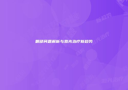 眼部问题解析与激光治疗新趋势