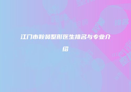 江门市鞍鼻整形医生排名与专业介绍