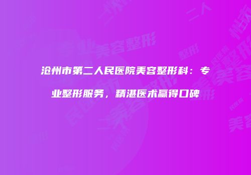 沧州市第二人民医院美容整形科：专业整形服务，精湛医术赢得口碑
