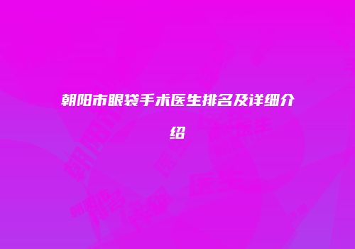 朝阳市眼袋手术医生排名及详细介绍