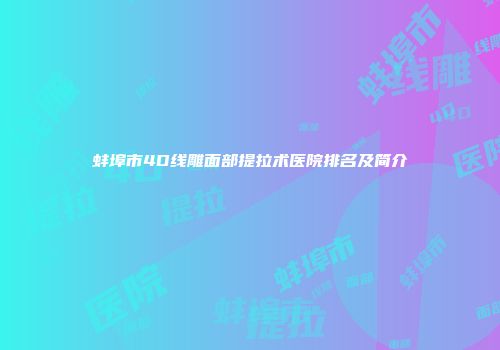 蚌埠市4D线雕面部提拉术医院排名及简介