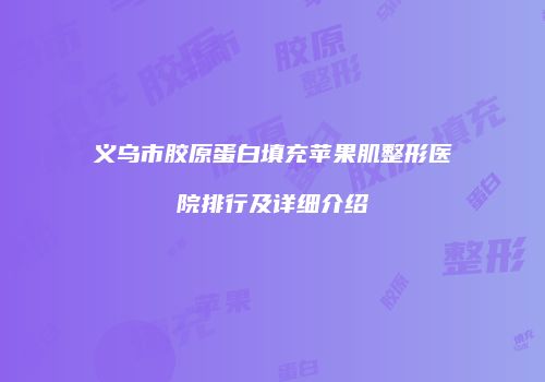 义乌市胶原蛋白填充苹果肌整形医院排行及详细介绍