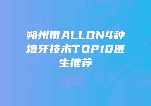 朔州市ALLON4种植牙技术TOP10医生推荐